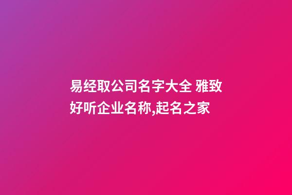 易经取公司名字大全 雅致好听企业名称,起名之家